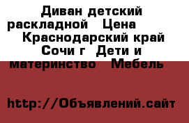 Диван детский раскладной › Цена ­ 6 000 - Краснодарский край, Сочи г. Дети и материнство » Мебель   